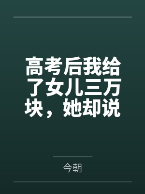 高考后我给了女儿三万块,她却说我是用ai转假钱封面