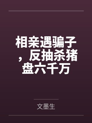 相亲遇骗子，反抽杀猪盘六千万封面
