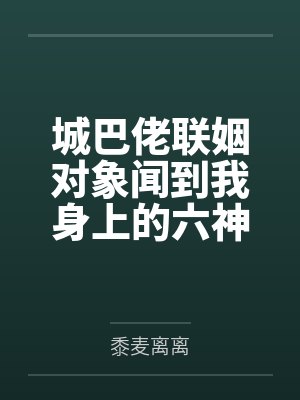 城巴佬联姻对象闻到我身上的六神后,对我爱得死去活来封面