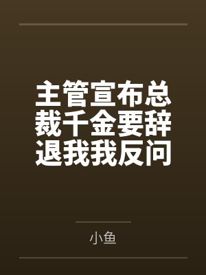 主管宣布总裁千金要辞退我我反问那我是谁封面