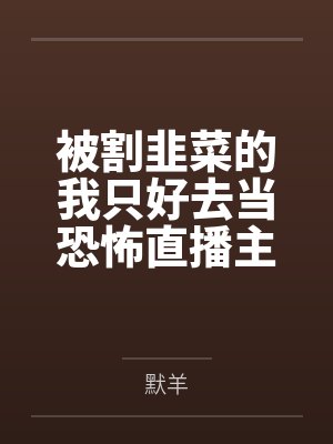 被割韭菜的我只好去当恐怖直播主封面