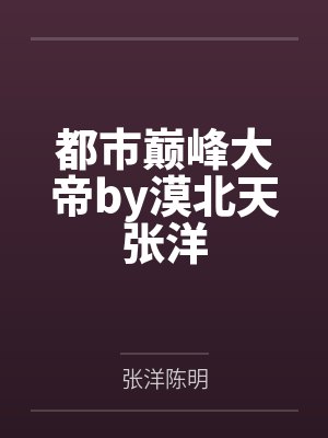都市巅峰大帝by漠北天张洋封面
