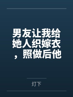 男友让我给她人织嫁衣，照做后他悔疯了封面