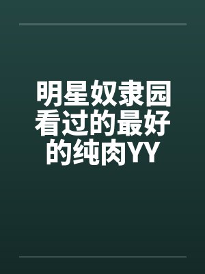 明星奴隶园看过的最好的纯肉YY封面