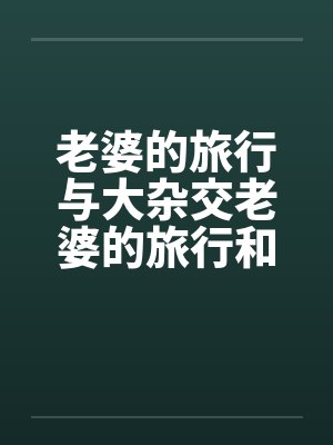 老婆的旅行与大杂交老婆的旅行和黑人3P封面