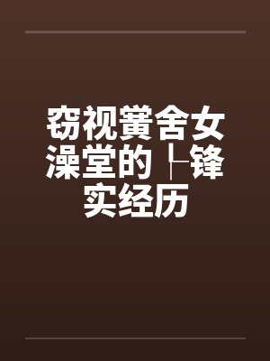 窃视黉舍女澡堂的┞锋实经历封面