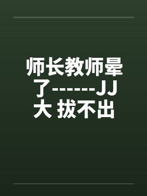 师长教师晕了------JJ大 拔不出封面