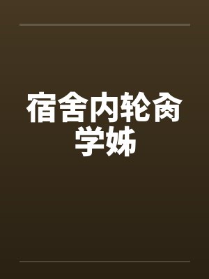 宿舍内轮肏学姊封面