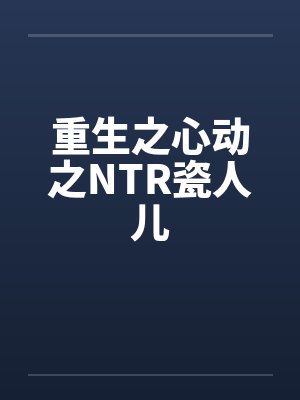重生之心动之NTR瓷人儿封面