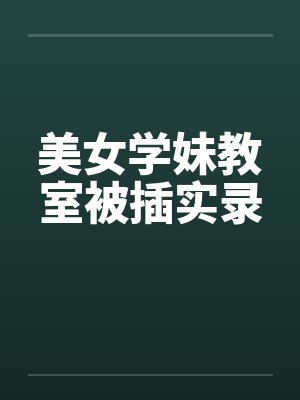 美女学妹教室被插实录