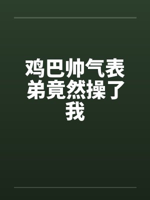 鸡巴帅气表弟竟然操了我封面