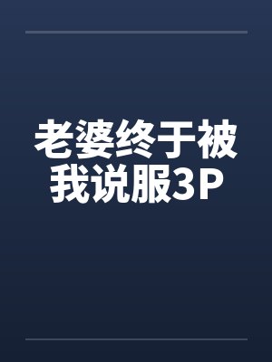 老婆终于被我说服3P封面