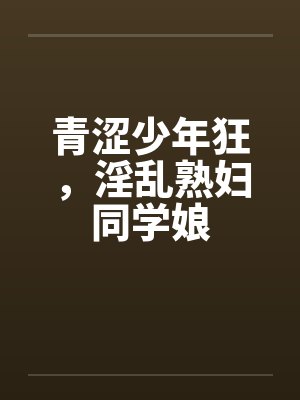 青涩少年狂，淫乱熟妇同学娘封面