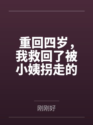 重回四岁,我救回了被小姨拐走的妹妹封面