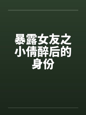 暴露女友之小倩醉后的身份封面