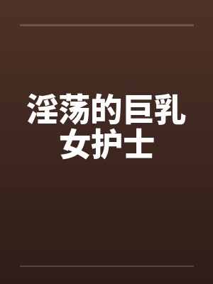 淫荡的巨乳女护士封面