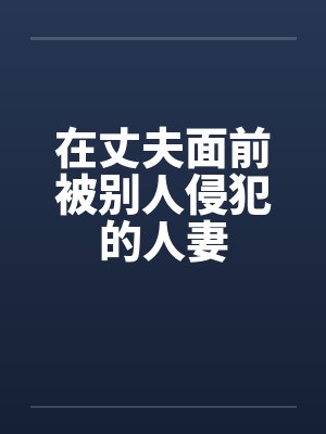 在丈夫面前被别人侵犯的人妻封面