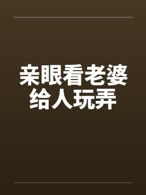 亲眼看老婆给人玩弄封面