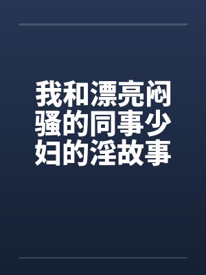 我和漂亮闷骚的同事少妇的淫故事封面