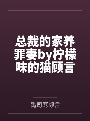 总裁的家养罪妻by柠檬味的猫顾言封面