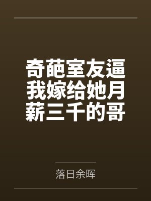 奇葩室友逼我嫁给她月薪三千的哥，我反手送她一家吃牢饭封面