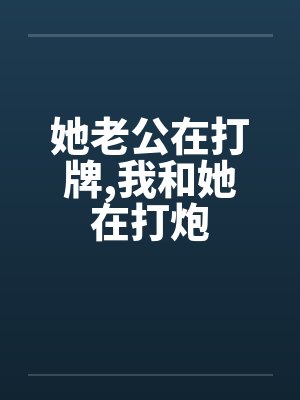 她老公在打牌，我和她在打炮封面