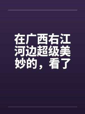 在广西右江河边超级美妙的，看了保证你射5次封面
