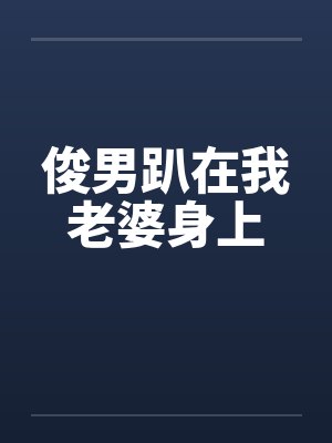 俊男趴在我老婆身上封面