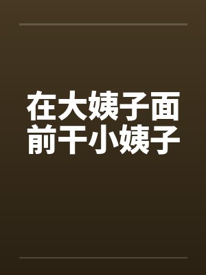 在大姨子面前干小姨子封面