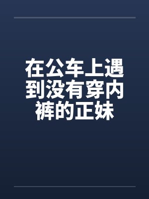 在公车上遇到没有穿内裤的正妹封面