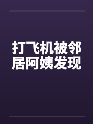 打飞机被邻居阿姨发现封面