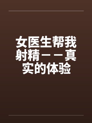 女医生帮我射精－－真实的体验封面