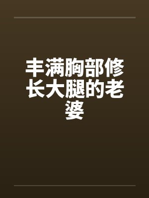 丰满胸部修长大腿的老婆封面