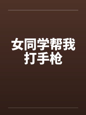 女同学帮我打手枪封面