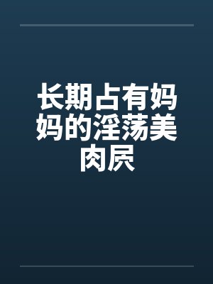 长期占有妈妈的淫荡美肉屄封面