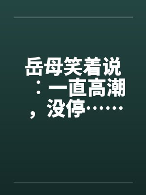 岳母笑着说︰一直高潮，没停……封面