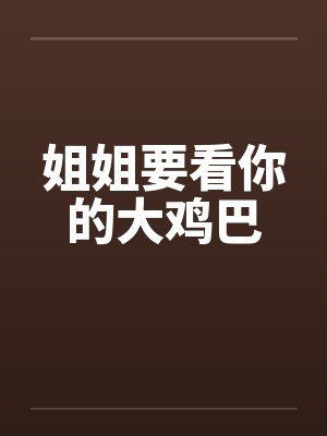 姐姐要看你的大鸡巴封面