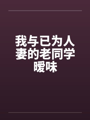 我与已为人妻的老同学暧味封面