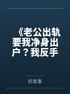 《老公出轨要我净身出户？我反手把他瘫痪的妈送公司楼下》封面