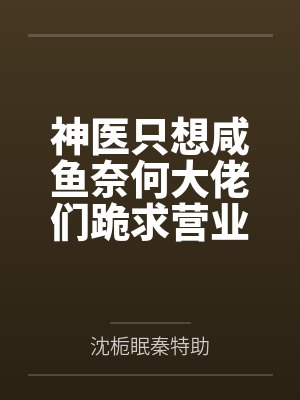 神医只想咸鱼奈何大佬们跪求营业封面