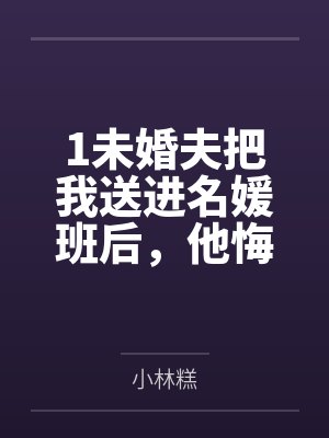 1未婚夫把我送进名媛班后，他悔疯了封面