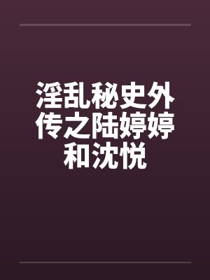 淫乱秘史外传之陆婷婷和沈悦封面