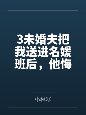 3未婚夫把我送进名媛班后，他悔疯了封面
