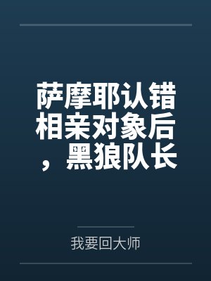 萨摩耶认错相亲对象后,黑狼队长他将错就错了封面