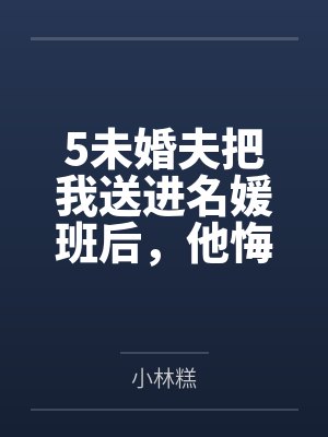 5未婚夫把我送进名媛班后，他悔疯了封面