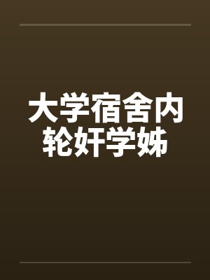 大学宿舍内轮奸学姊封面