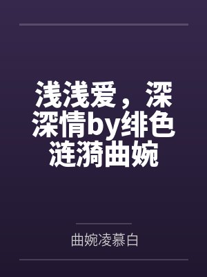浅浅爱，深深情by绯色涟漪曲婉封面