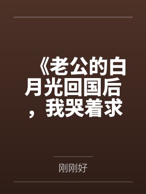 《老公的白月光回国后，我哭着求她接盘》封面
