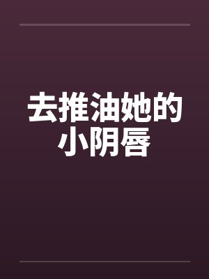 去推油她的小阴唇封面