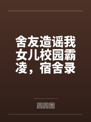 舍友造谣我女儿校园霸凌，宿舍录音对她公开处刑封面
